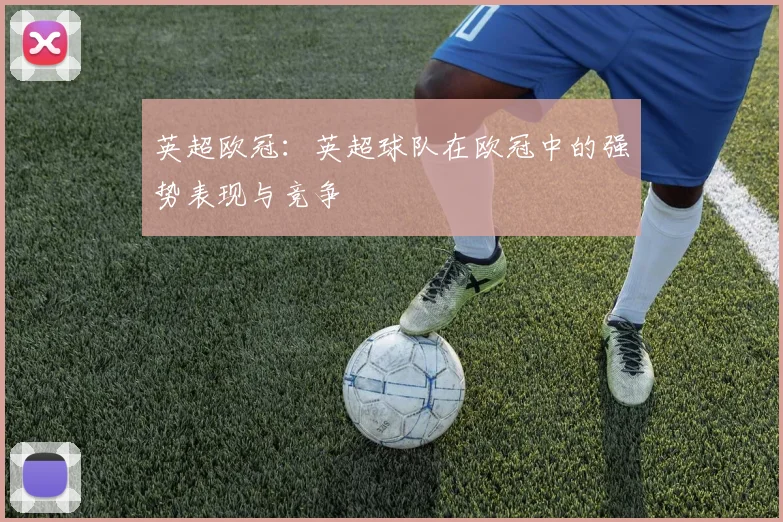 英超欧冠:英超球队在欧冠中的强势表现与竞争