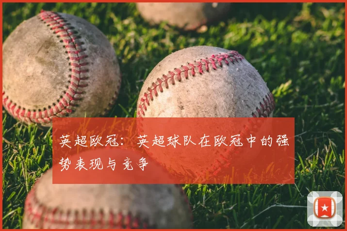 英超欧冠:英超球队在欧冠中的强势表现与竞争