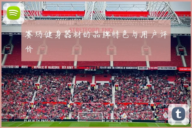 赛玛健身器材的品牌特色与用户评价