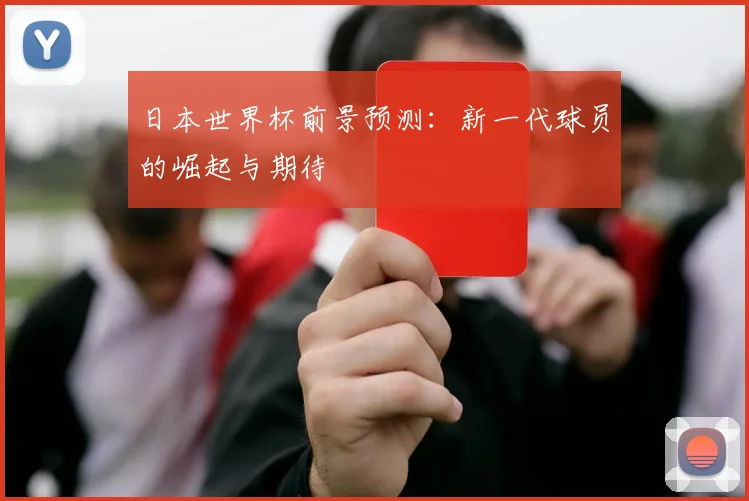 日本世界杯前景预测：新一代球员的崛起与期待