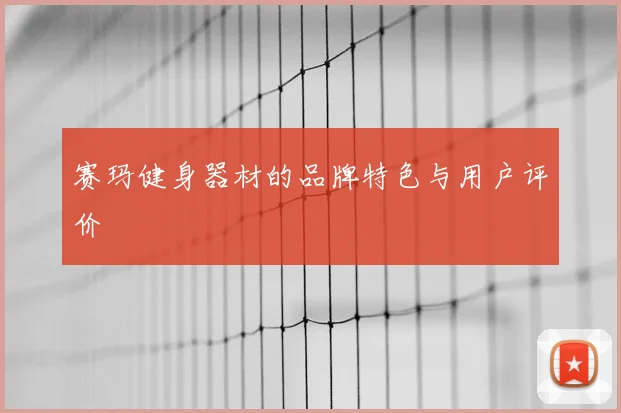 赛玛健身器材的品牌特色与用户评价